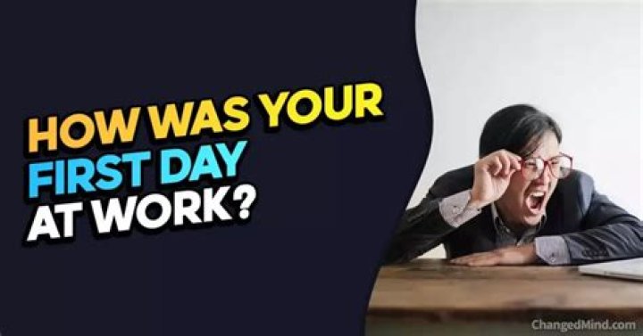 How was your 1st day at work answer?